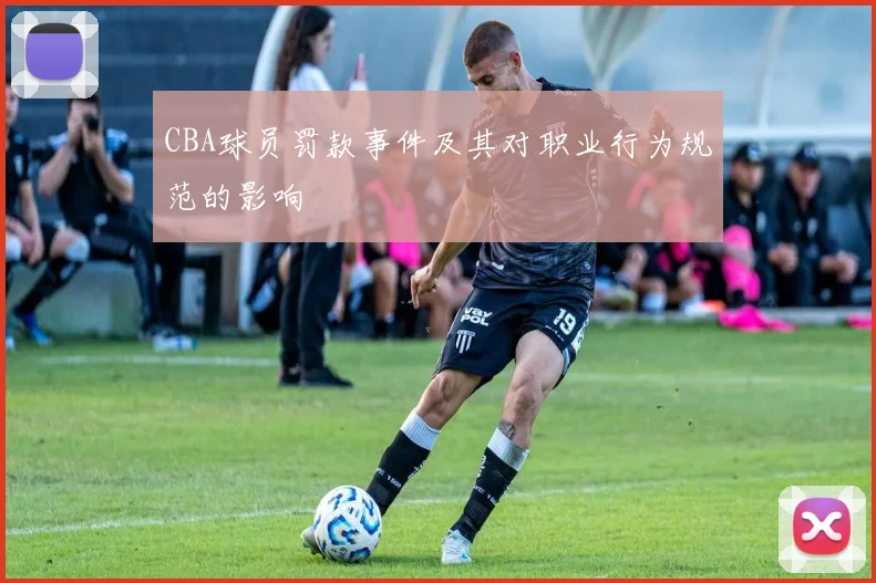 CBA球员罚款事件及其对职业行为规范的影响