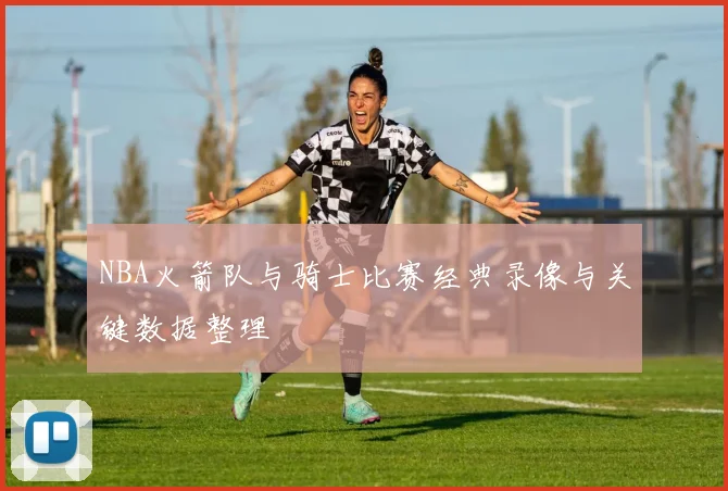 NBA火箭队与骑士比赛经典录像与关键数据整理