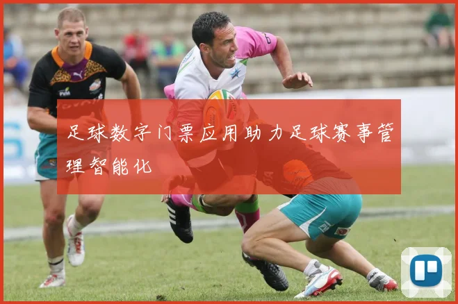 足球数字门票应用助力足球赛事管理智能化