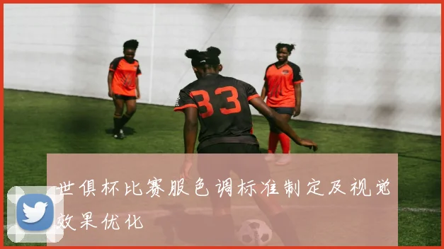 世俱杯比赛服色调标准制定及视觉效果优化