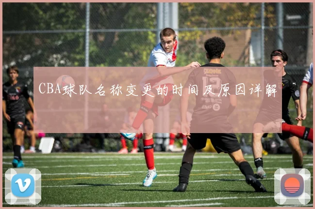 CBA球队名称变更的时间及原因详解