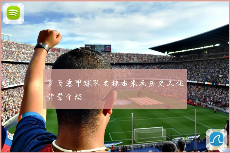 罗马意甲球队名称由来及历史文化背景介绍